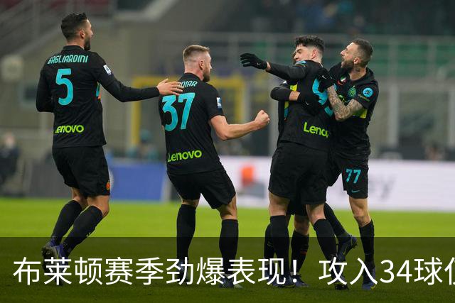 布莱顿赛季劲爆表现！攻入34球仅次于巴萨与拜仁
