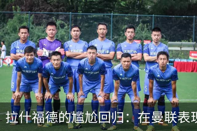 拉什福德的尴尬回归：在曼联表现低迷