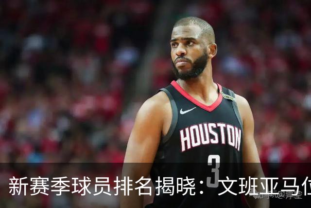 新赛季球员排名揭晓：文班亚马位居第一，库里降至第11