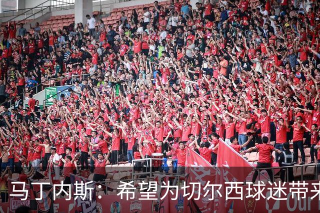 马丁内斯：希望为切尔西球迷带来骄傲，争取每场比赛胜利